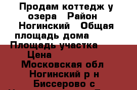 Продам коттедж у озера › Район ­ Ногинский › Общая площадь дома ­ 500 › Площадь участка ­ 30 › Цена ­ 25 000 000 - Московская обл., Ногинский р-н, Биссерово с. Недвижимость » Дома, коттеджи, дачи продажа   . Московская обл.